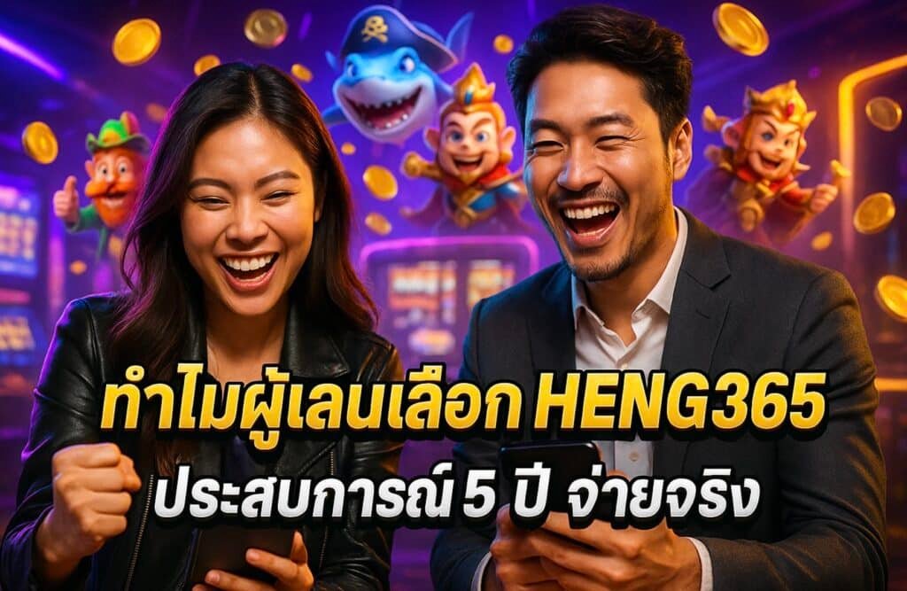 ทำไมผู้เล่นเลือก HENG365 ประสบการณ์ 5 ปี จ่ายจริง