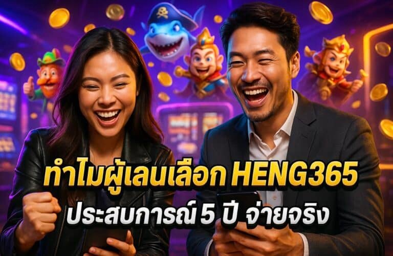 ทำไมผู้เล่นเลือก HENG365 ประสบการณ์ 5 ปี จ่ายจริง